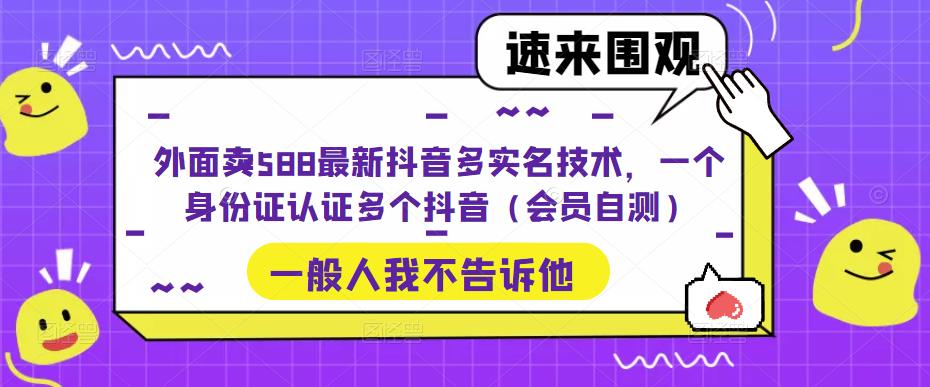 【副业项目5423期】外面卖588最新抖音多实名技术，一个身份证认证多个抖音（会员自测）-悠闲副业网