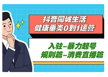 【副业项目5428期】抖音同城生活-健康垂类0到1运营：入驻-暴力起号-规则篇-消费直播篇-悠闲副业网