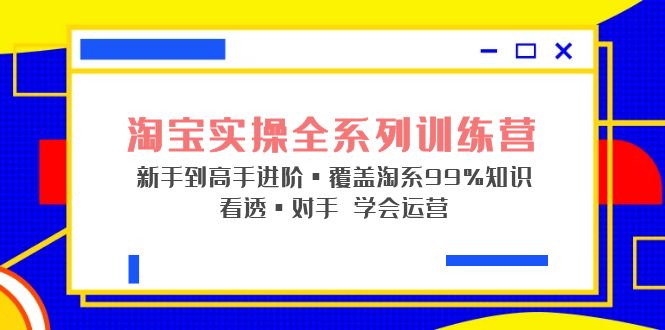 【副业项目5316期】淘宝实操全系列训练营 新手到高手进阶·覆盖·99%知识 看透·对手 学会运营-悠闲副业网