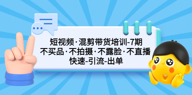 【副业项目5319期】短视频·混剪带货培训-第7期 不买品·不拍摄·不露脸·不直播 快速引流出单-悠闲副业网