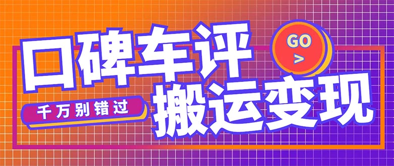 【副业项目5329期】搬运口碑车评，拿现金，一个实名最高可撸450元-悠闲副业网
