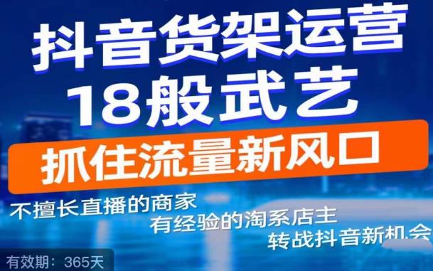 【副业项目5267期】抖音电商新机会，抖音货架运营18般武艺，抓住流量新风口-悠闲副业网