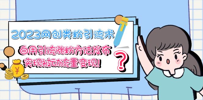 【副业项目5618期】2023网创类粉引流术，自用引流涨粉方法发布，实现被动流量变现-悠闲副业网