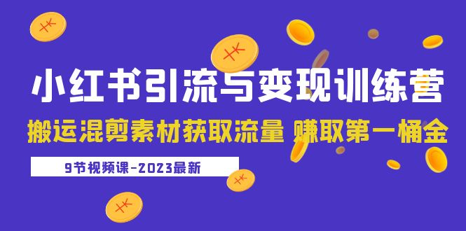 【副业项目5629期】2023小红书引流与变现训练营：搬运混剪素材获取流量 赚取第一桶金（9节课）-悠闲副业网