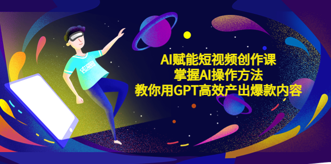 【副业项目5635期】AI赋能短视频创作课，掌握AI操作方法，教你用AI高效产出爆款内容-悠闲副业网