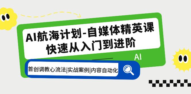 【副业项目5636期】AI航海计划-自媒体精英课 入门到进阶 首创调教心流法|实战案例|内容自动化-悠闲副业网