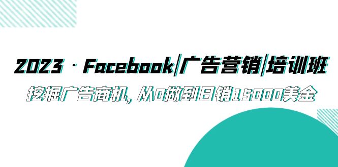 【副业项目5661期】2023·Facebook|广告营销|培训班，挖掘广告商机，从0做到日销15000美金-悠闲副业网