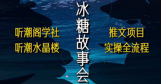【副业项目5665期】抖音冰糖故事会项目实操，小说推文项目实操全流程，简单粗暴-悠闲副业网