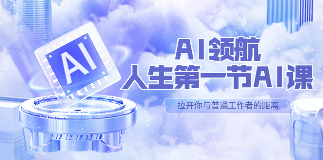【副业项目5646期】AI-领航-人生第一节-AI课，30位AI领域极客 汇集1000小时Al心得-悠闲副业网