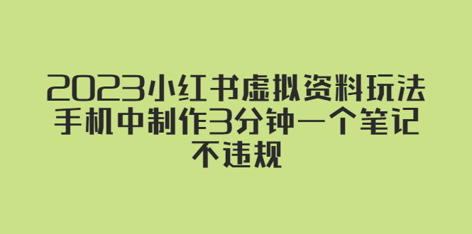 【副业项目5649期】2023小红书虚拟资料玩法，手机中制作3分钟一个笔记不违规-悠闲副业网