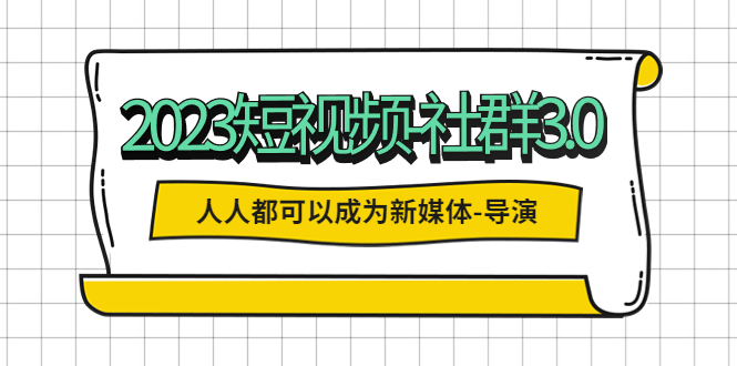 【副业项目5653期】2023短视频-社群3.0，人人都可以成为新媒体-导演 (包含内部社群直播课全套)-悠闲副业网