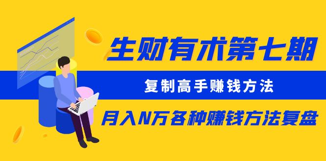 【副业项目5658期】生财有术第七期：复制高手赚钱方法 月入N万各种赚钱方法复盘（同步更新）-悠闲副业网