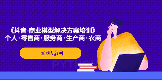 【副业项目5431期】《抖音-商业-模型解决·方案培训》个人·零售商·服务商·生产商·农商-悠闲副业网