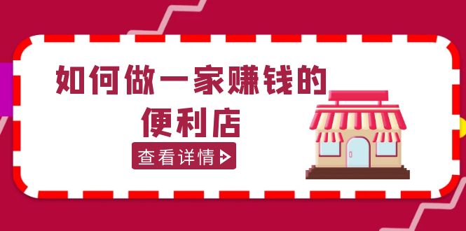 【副业项目5434期】200w粉丝大V教你如何做一家赚钱的便利店选址教程，抖音卖999（无水印）-悠闲副业网