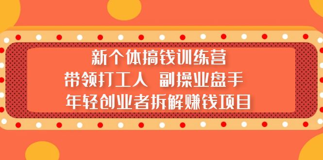 【副业项目5435期】新个体搞钱训练营：带领打工人 副操业盘手 年轻创业者拆解赚钱项目-悠闲副业网