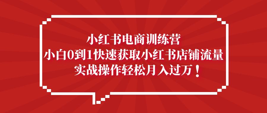 【副业项目5436期】小红书电商训练营，小白0到1快速获取小红书店铺流量，实战操作月入过万-悠闲副业网