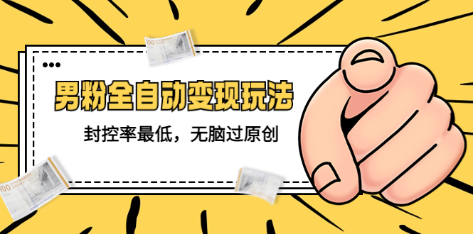 【副业项目5465期】价值1980的男粉全自动变现玩法，封控率最低，无脑过原创-悠闲副业网