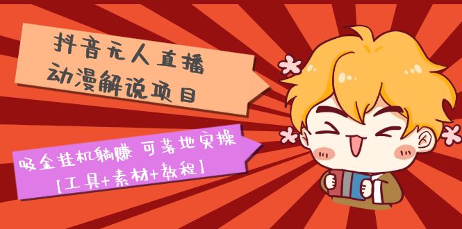 【副业项目5467期】抖音无人直播·动漫解说项目：吸金挂机躺赚 可落地实操【工具+素材+教程】-悠闲副业网