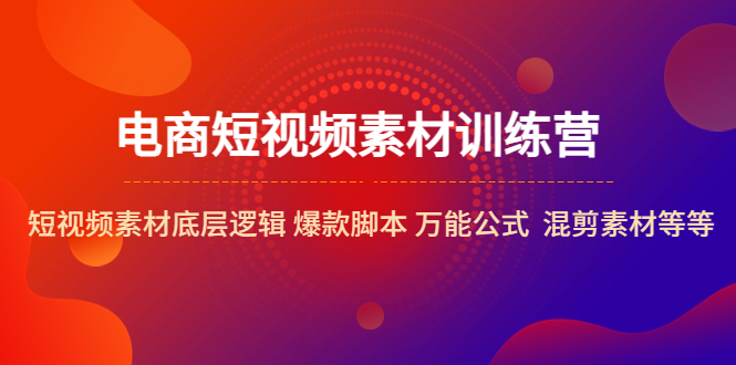 【副业项目5472期】电商短视频素材训练营：短视频素材底层逻辑 爆款脚本 万能公式 混剪素材等-悠闲副业网