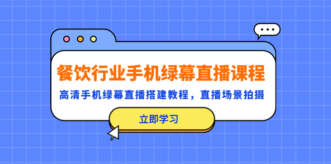 【副业项目5483期】餐饮行业手机绿幕直播课程，高清手机·绿幕直播搭建教程，直播场景拍摄-悠闲副业网