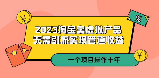 【副业项目5490期】2023淘宝卖虚拟产品，无需引流实现管道收益 一个项目能操作十年-悠闲副业网