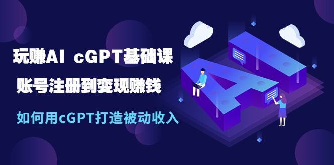 【副业项目5506期】玩赚AI cGPT基础课：账号注册到变现赚钱，如何用cGPT打造被动收入-悠闲副业网