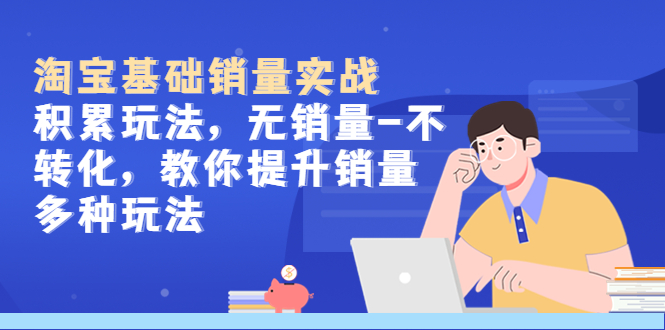 【副业项目5513期】淘宝基础销量实战-积累玩法，无销量-不转化，教你提升销量多种玩法-悠闲副业网
