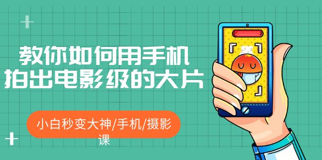【副业项目5527期】教你如何用手机拍出电影级的大片，小白秒变大神/手机/摄影课-悠闲副业网