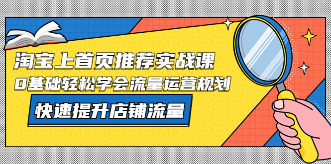 【副业项目5536期】淘宝上首页/推荐实战课：0基础轻松学会流量运营规划，快速提升店铺流量-悠闲副业网