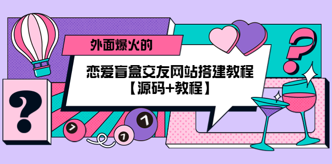 【副业项目5538期】外面爆火的恋爱盲盒交友网站搭建教程【源码+教程】-悠闲副业网
