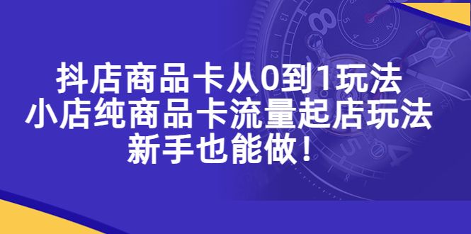 【副业项目5544期】抖店商品卡从0到1玩法，小店纯商品卡流量起店玩法，新手也能做-悠闲副业网