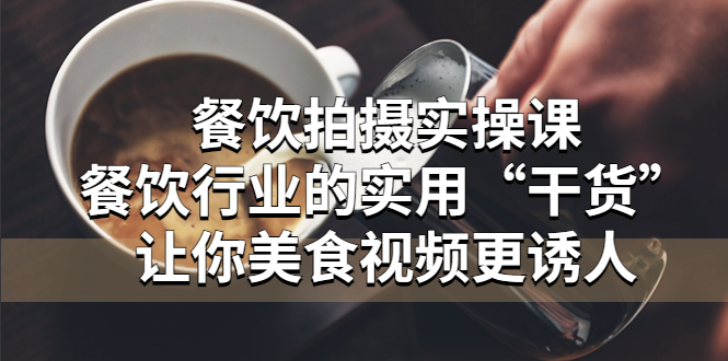 【副业项目5579期】餐饮拍摄实操课：餐饮行业的实用“干货”让你美食视频更诱人-悠闲副业网