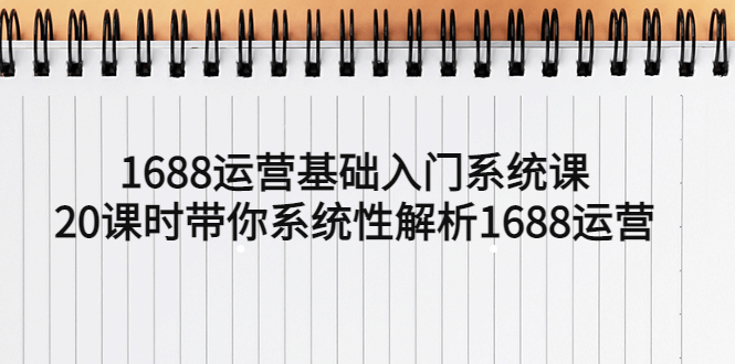 【副业项目5580期】1688运营基础入门系统课，20课时带你系统性解析1688运营-悠闲副业网