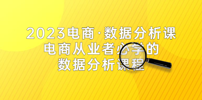 【副业项目5586期】2023电商·数据分析课，电商·从业者必学的数据分析课程（42节课）-悠闲副业网