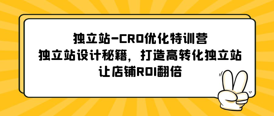 【副业项目5589期】独立站-CRO优化特训营，独立站设计秘籍，打造高转化独立站，让店铺ROI翻倍-悠闲副业网