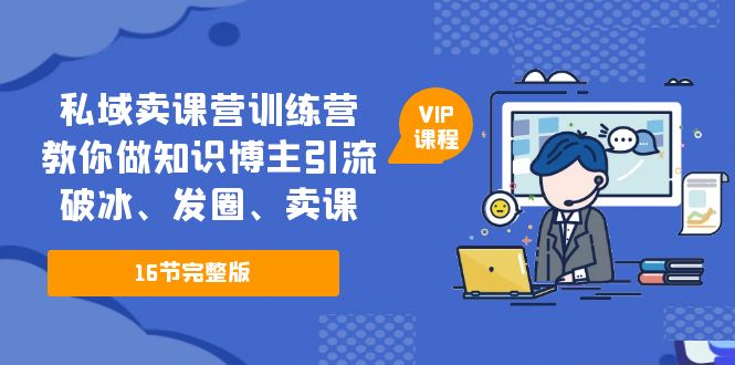 【副业项目5591期】私域卖课营训练营：教你做知识博主引流、破冰、发圈、卖课（16节课完整版）-悠闲副业网