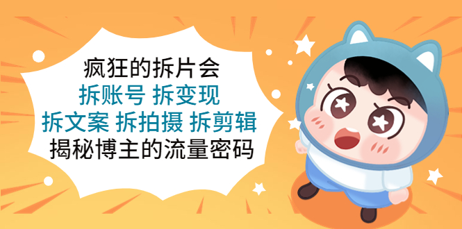 【副业项目5581期】疯狂的拆片会：拆账号 拆变现 拆文案 拆拍摄 拆剪辑 揭秘博主的流量密码-悠闲副业网