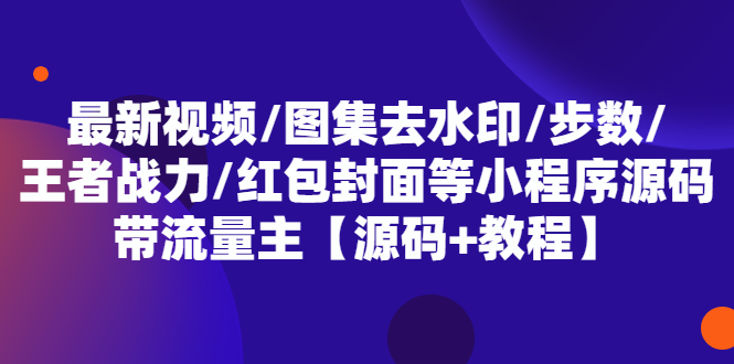 【副业项目5608期】最新视频/图集去水印/步数/王者战力/红包封面等 带流量主(小程序源码+教程)-悠闲副业网