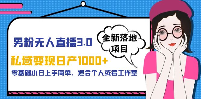 【副业项目5958期】男粉无人直播3.0私域变现日产1000+，零基础小白上手简单，适合个人或工作室-悠闲副业网