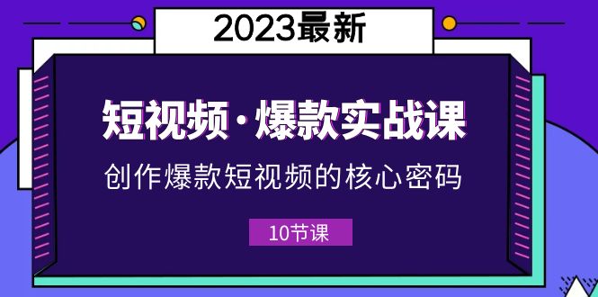 【副业项目5959期】2023短视频·爆款实战课，创作·爆款短视频的核心·密码（10节视频课）-悠闲副业网