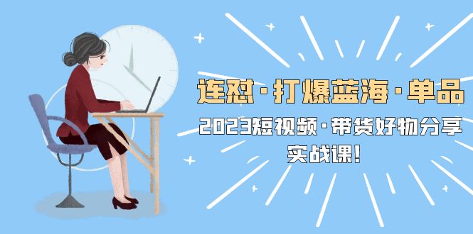 【副业项目5711期】连怼·打爆蓝海·单品，2023短视频·带货好物分享·实战课-悠闲副业网