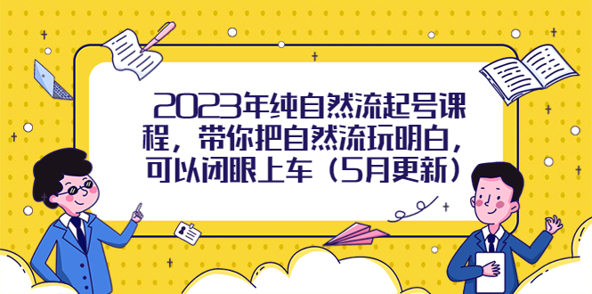 【副业项目5848期】2023年纯自然流起号课程，带你把自然流玩明白，可以闭眼上车（5月更新）-悠闲副业网
