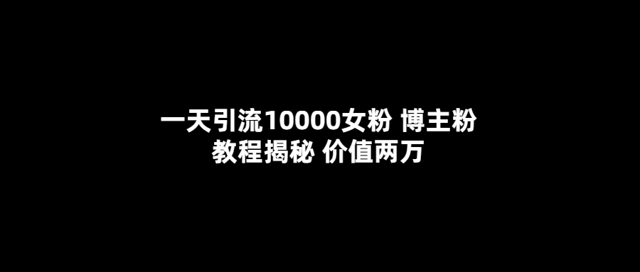 【副业项目5716期】一天引流10000女粉，博主粉教程揭秘（价值两万）-悠闲副业网