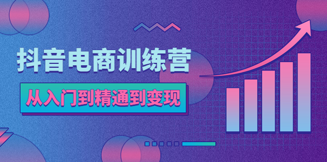 【副业项目5717期】抖音电商训练营：从入门到精通，从账号定位到流量变现，抖店运营实操-悠闲副业网