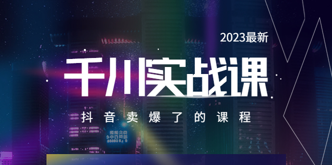 【副业项目5905期】2023最新千川实操课，抖音卖爆了的课程（20节视频课）-悠闲副业网