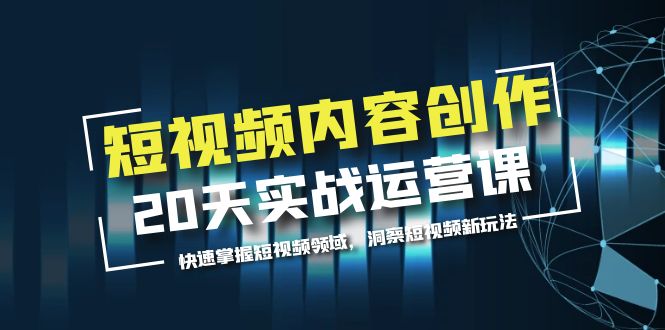 【副业项目5907期】短视频内容创作20天实战运营课，快速掌握短视频领域，洞察短视频新玩法-悠闲副业网
