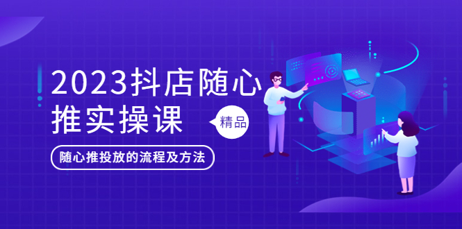 【副业项目5699期】2023抖店随心推实操课，搞懂抖音小店随心推投放的流程及方法-悠闲副业网