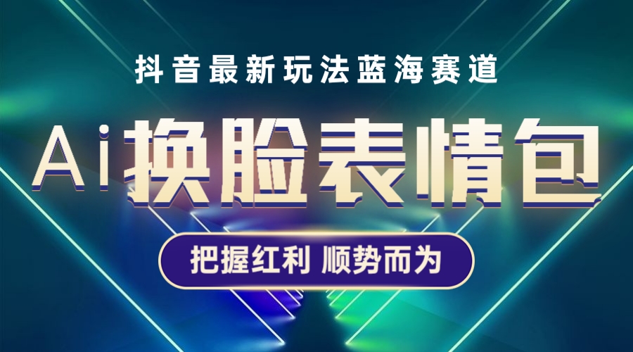 【副业项目5701期】抖音AI换脸表情包小程序变现最新玩法，单条视频变现1万+普通人也能轻松玩转-悠闲副业网