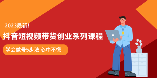 【副业项目5920期】某培训售价980的抖音短视频带货创业系列课程 学会做号5步法 心中不慌-悠闲副业网