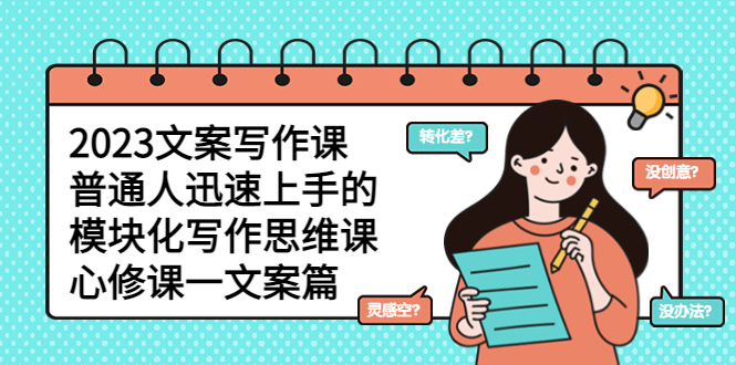 【副业项目5890期】2023文案写作课，普通人迅速上手的，模块化写作思维课（心修课一文案篇）-悠闲副业网
